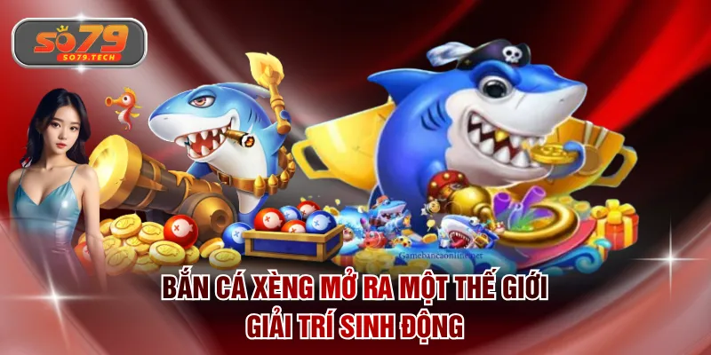 Bắn Cá Xèng mở ra một thế giới giải trí sinh động