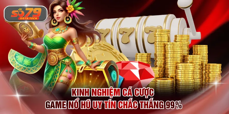 Kinh nghiệm cá cược game nổ hũ uy tín chắc thắng 99%