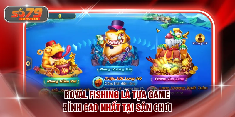 Royal Fishing là tựa game đỉnh cao nhất tại sân chơi